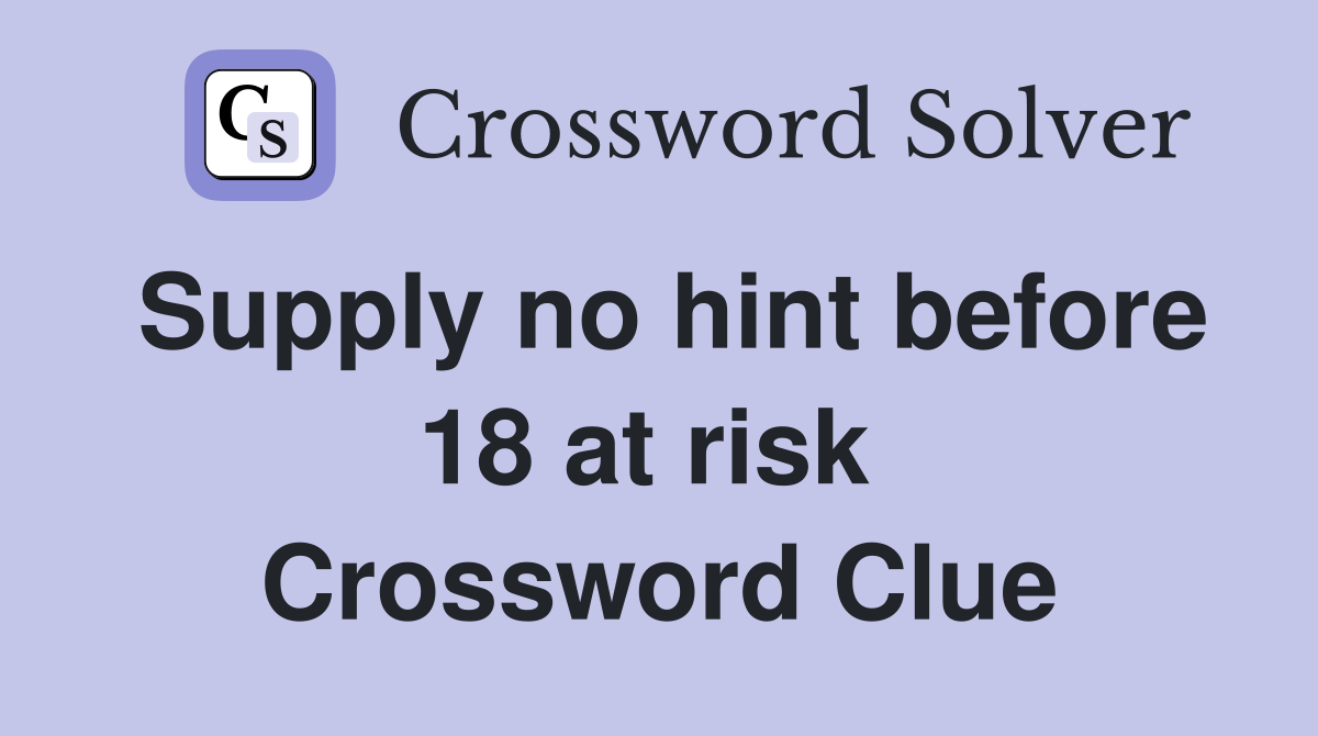 Supply no hint before 18 at risk  Crossword Clue