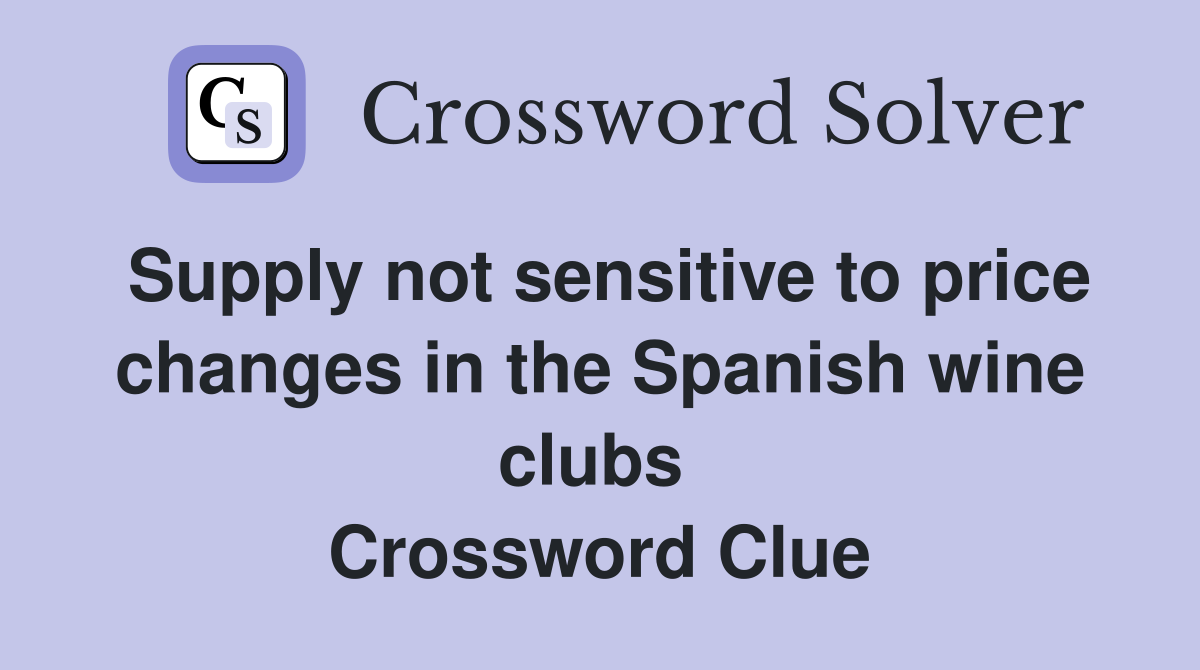 Supply not sensitive to price changes in the Spanish wine clubs  Crossword Clue