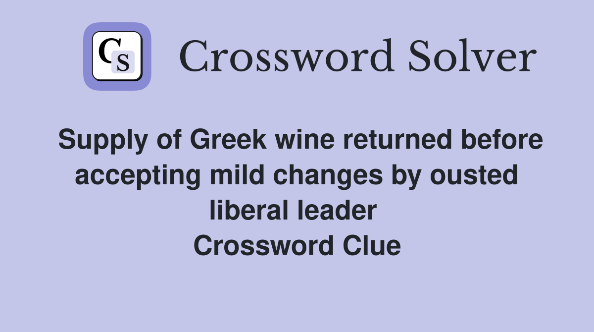 Supply of Greek wine returned before accepting mild changes by ousted liberal leader  Crossword Clue