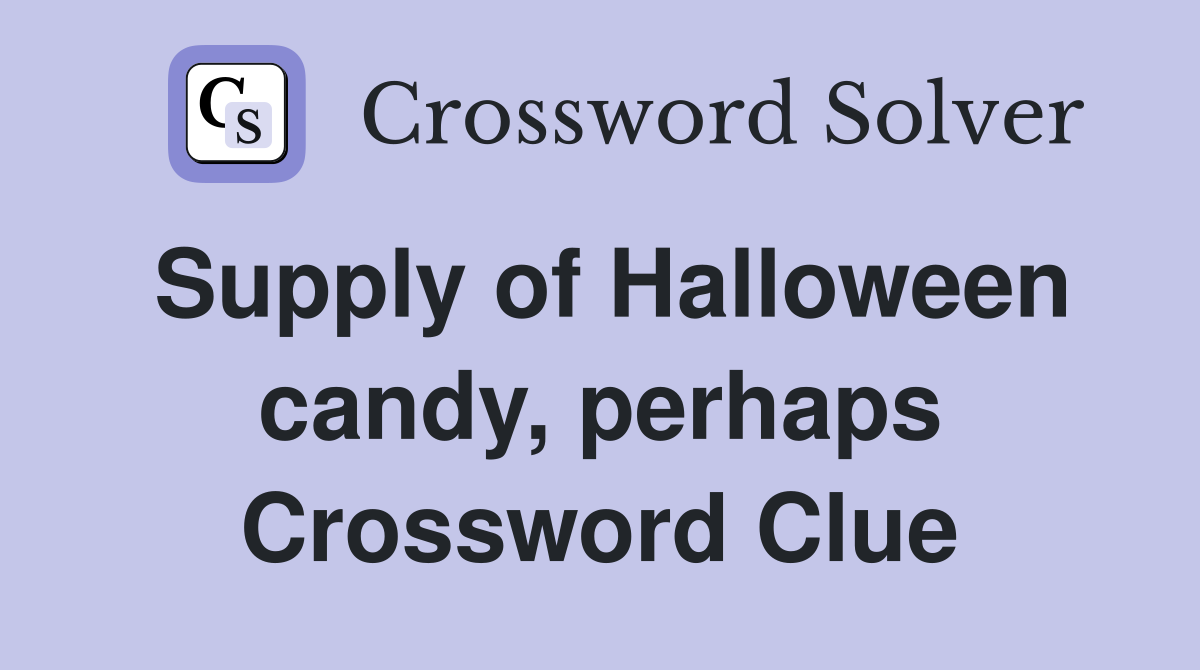 Supply of Halloween candy, perhaps Crossword Clue