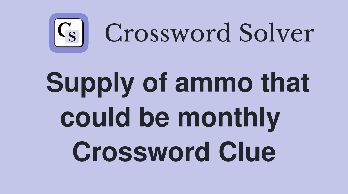 Supply of ammo that could be monthly  Crossword Clue