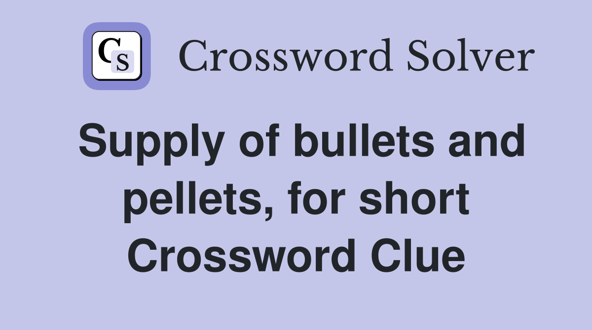 Supply of bullets and pellets, for short Crossword Clue