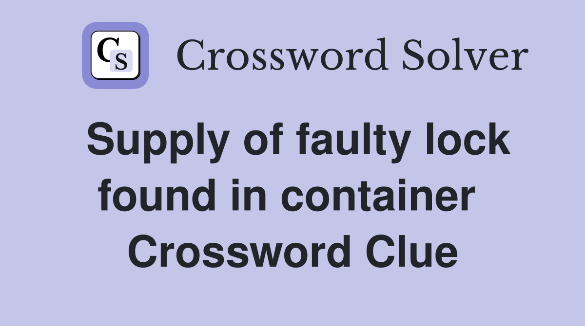 Supply of faulty lock found in container  Crossword Clue