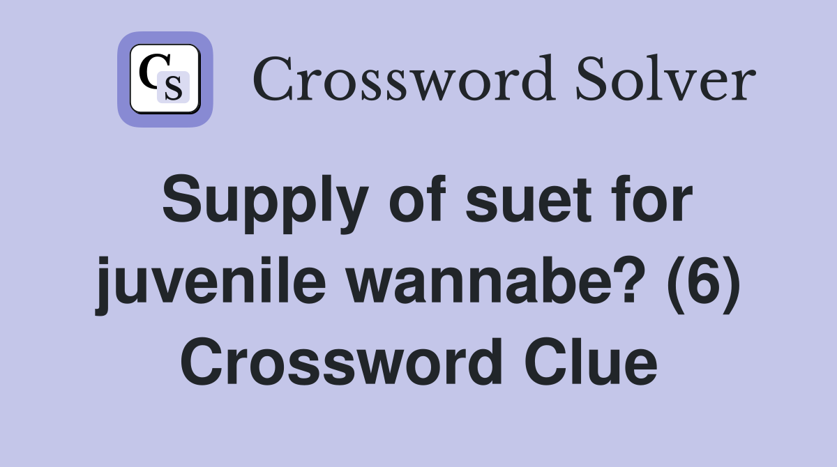 Supply of suet for juvenile wannabe? (6) Crossword Clue