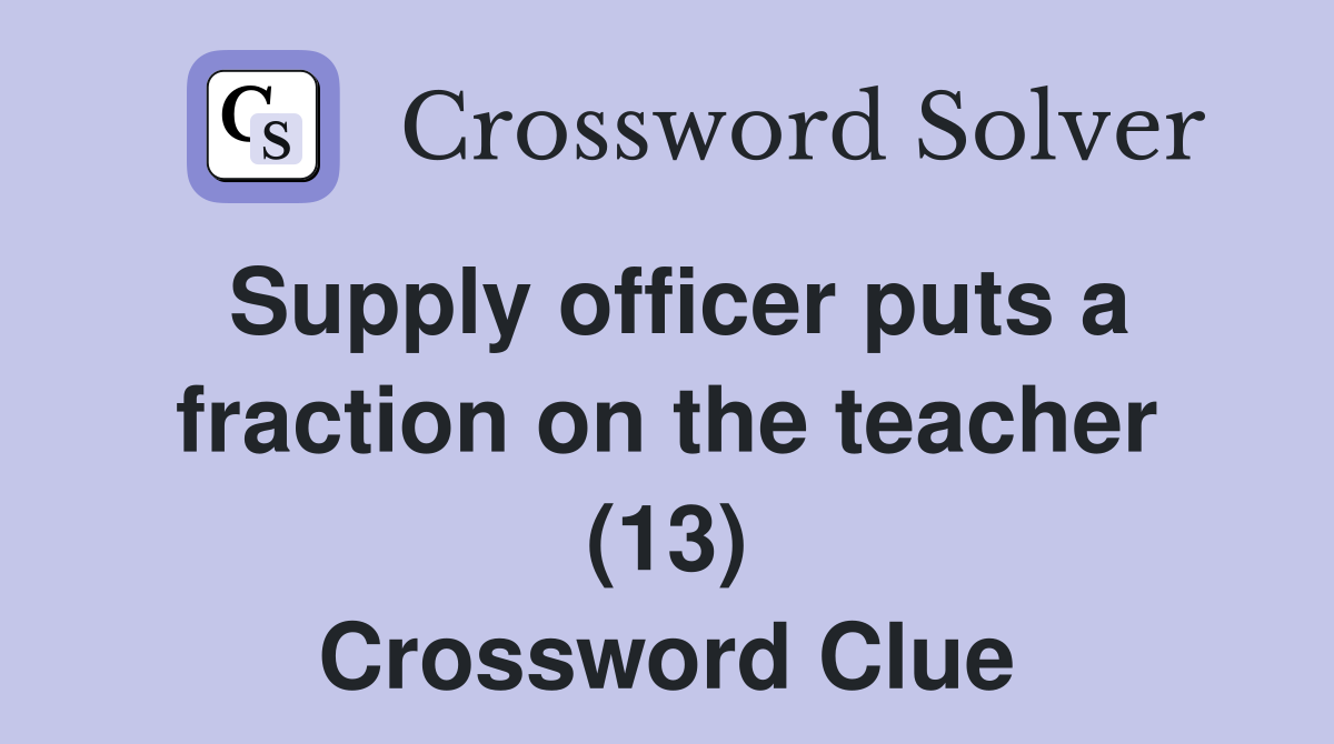 Supply officer puts a fraction on the teacher (13) Crossword Clue
