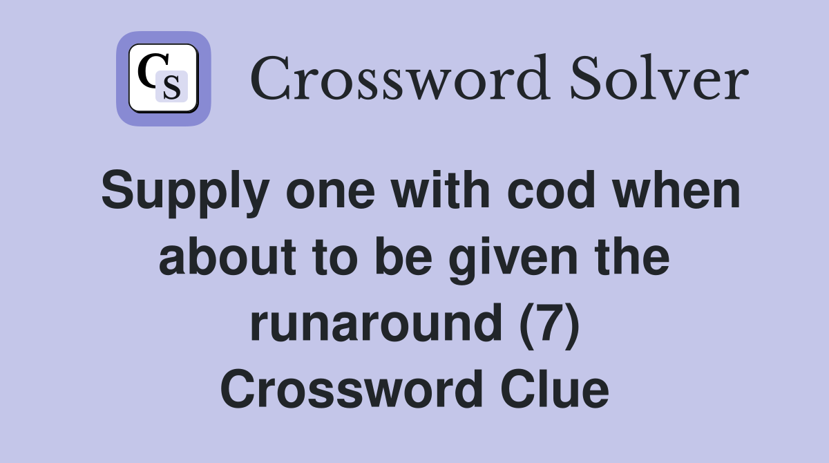 Supply one with cod when about to be given the runaround (7) Crossword Clue