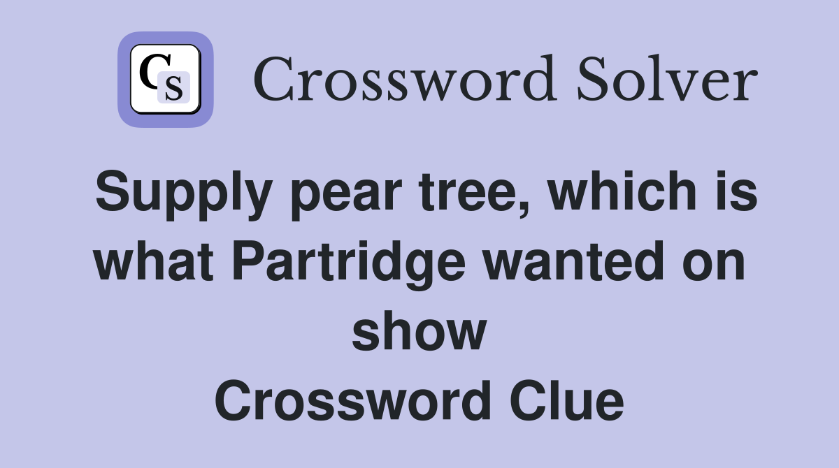 Supply pear tree, which is what Partridge wanted on show Crossword Clue
