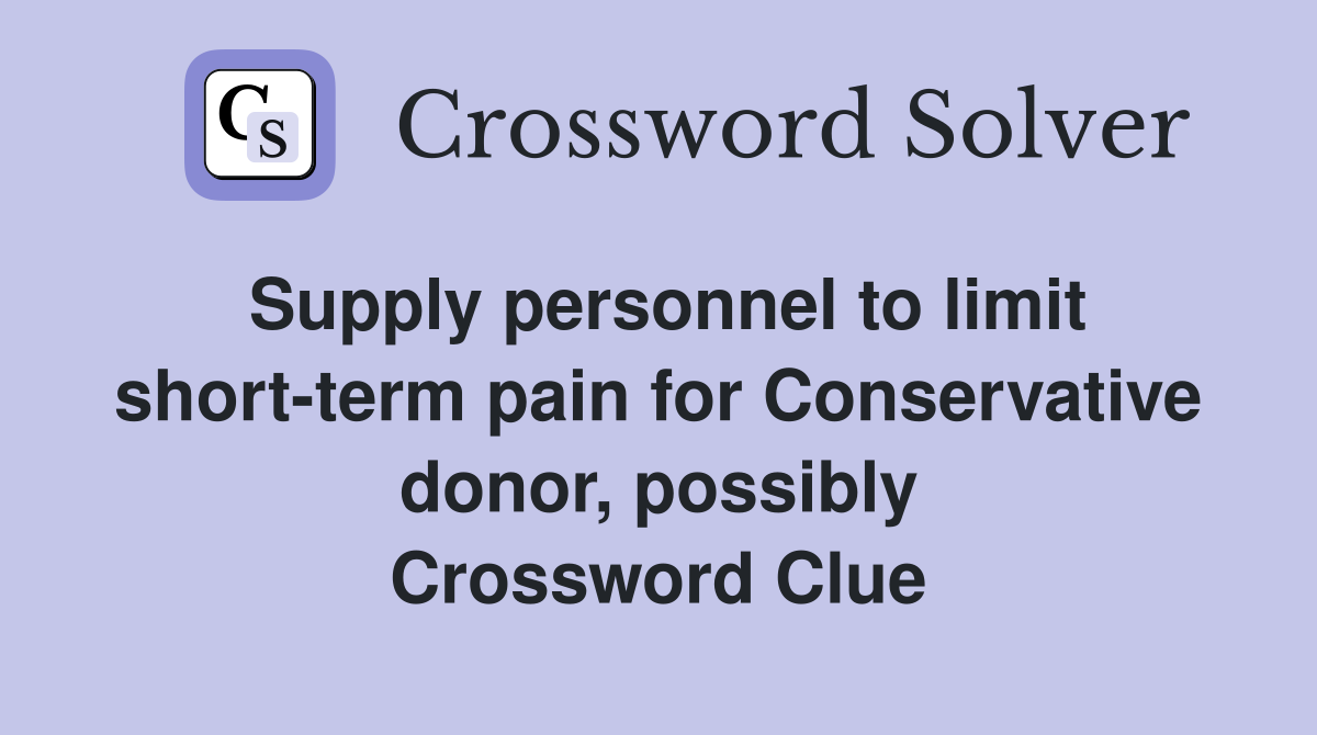Supply personnel to limit short-term pain for Conservative donor, possibly Crossword Clue