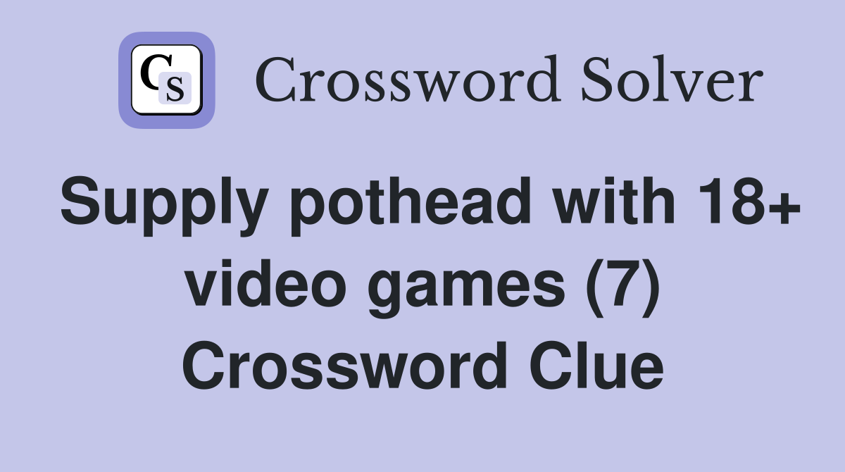 Supply pothead with 18+ video games (7) Crossword Clue