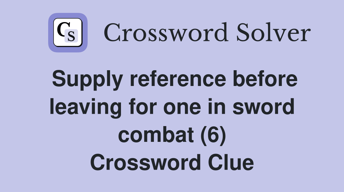 Supply reference before leaving for one in sword combat (6) Crossword Clue