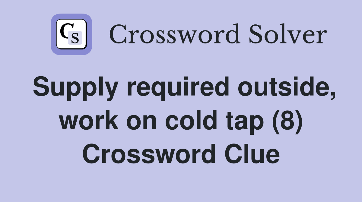 Supply required outside, work on cold tap (8) Crossword Clue