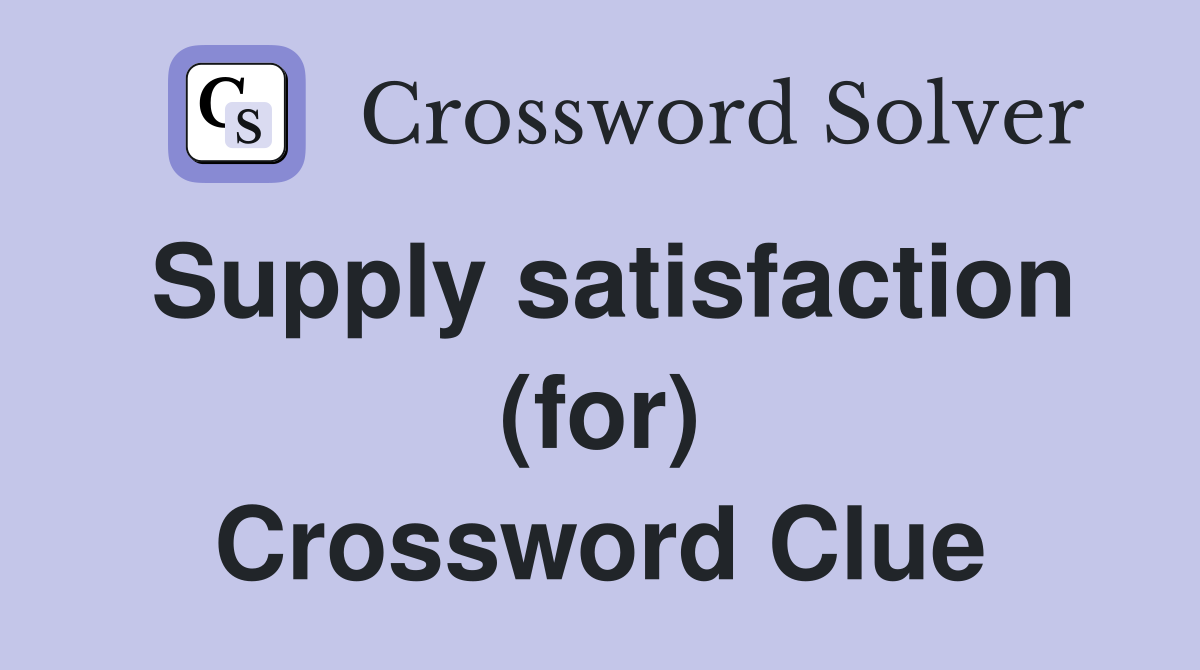 Supply satisfaction (for) Crossword Clue