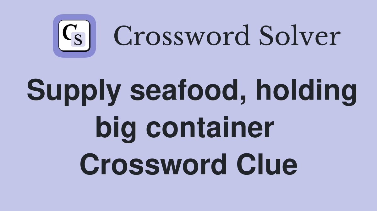 Supply seafood, holding big container  Crossword Clue