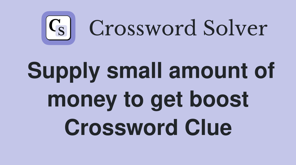 Supply small amount of money to get boost Crossword Clue