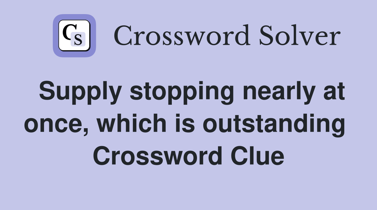 Supply stopping nearly at once, which is outstanding  Crossword Clue