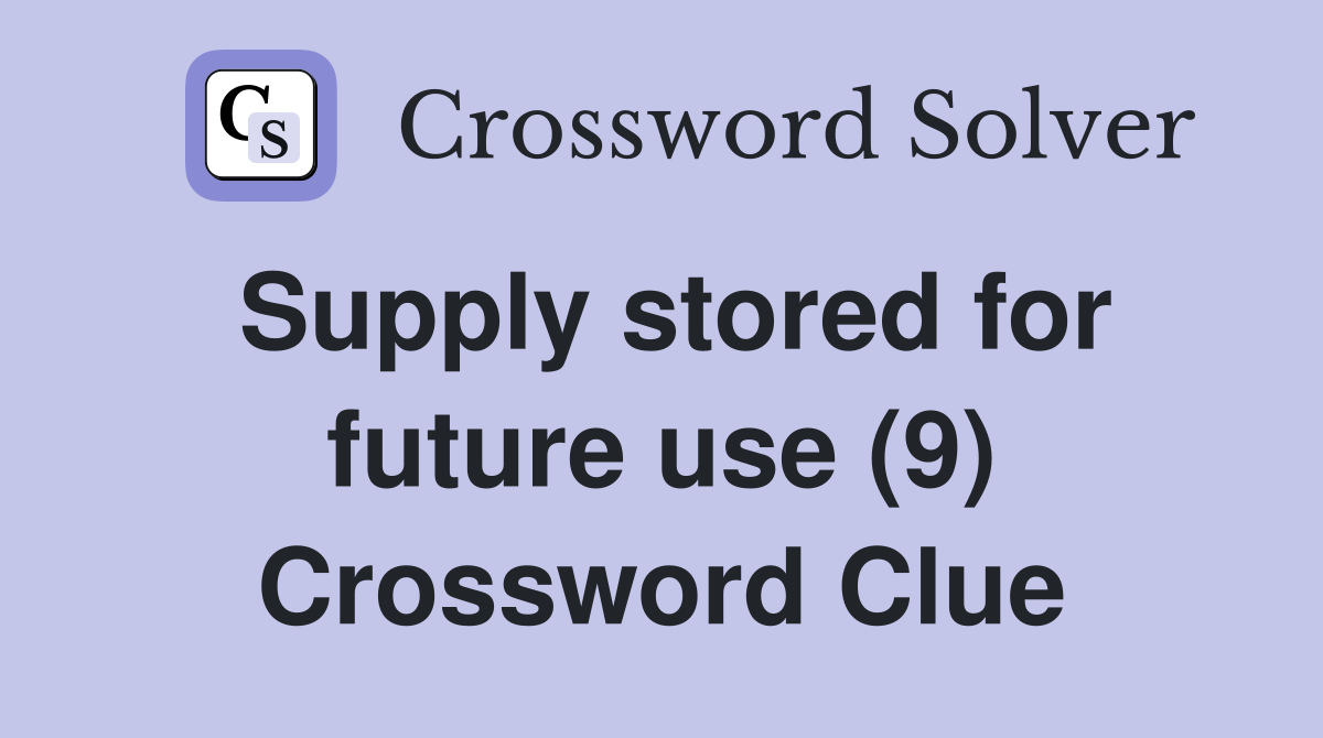 Supply stored for future use (9) Crossword Clue