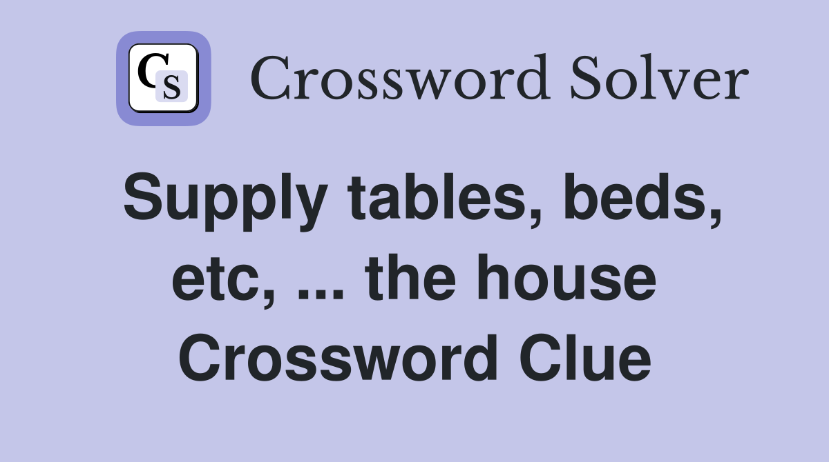 Supply tables, beds, etc, ... the house Crossword Clue