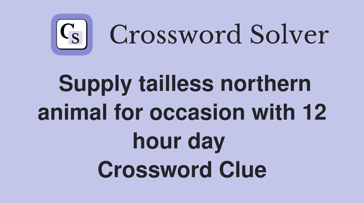 Supply tailless northern animal for occasion with 12 hour day  Crossword Clue