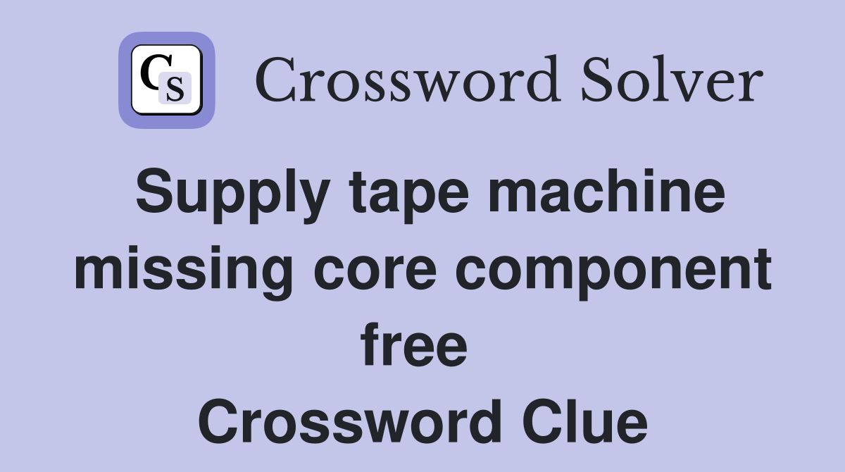 Supply tape machine missing core component free  Crossword Clue