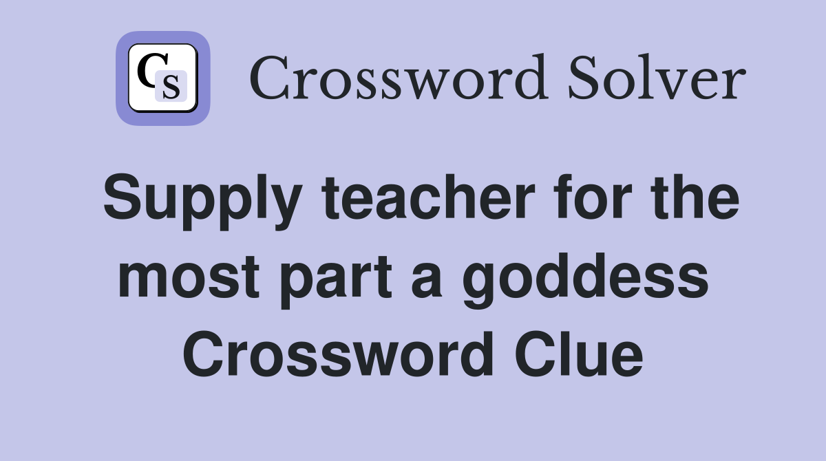 Supply teacher for the most part a goddess Crossword Clue