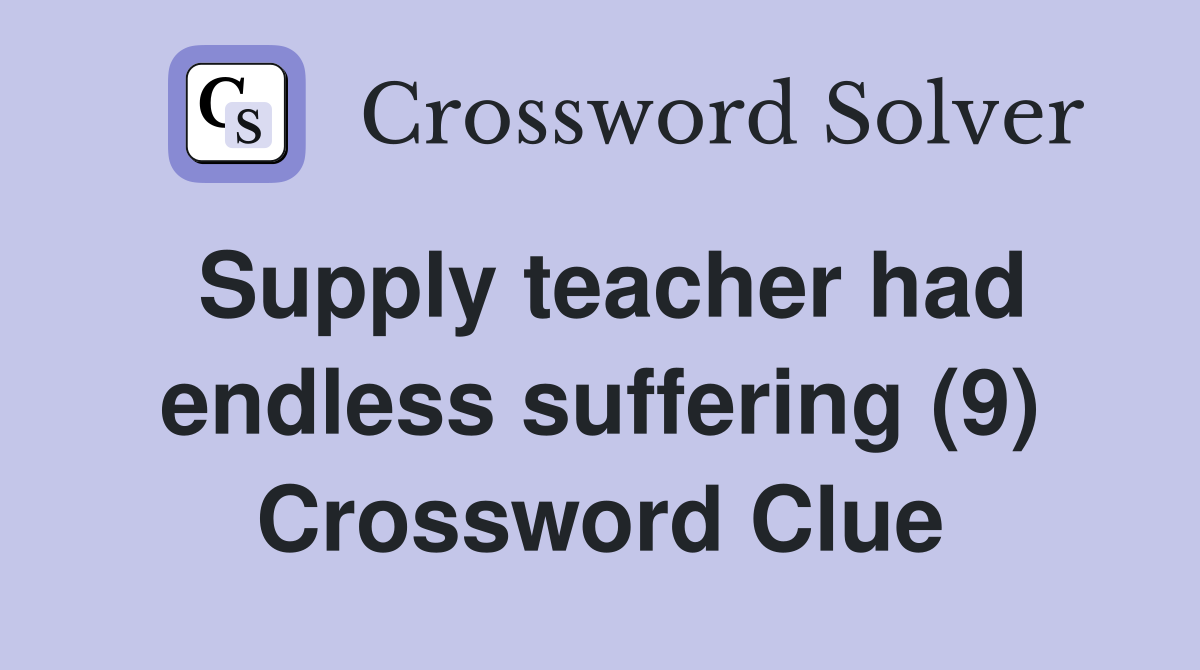Supply teacher had endless suffering (9) Crossword Clue