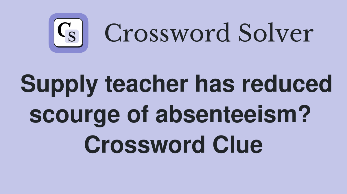 Supply teacher has reduced scourge of absenteeism?  Crossword Clue