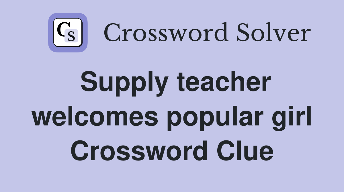 Supply teacher welcomes popular girl Crossword Clue