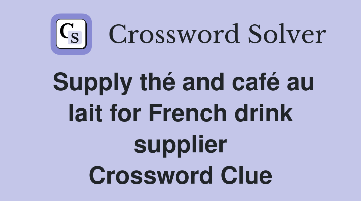 Supply thé and café au lait for French drink supplier Crossword Clue