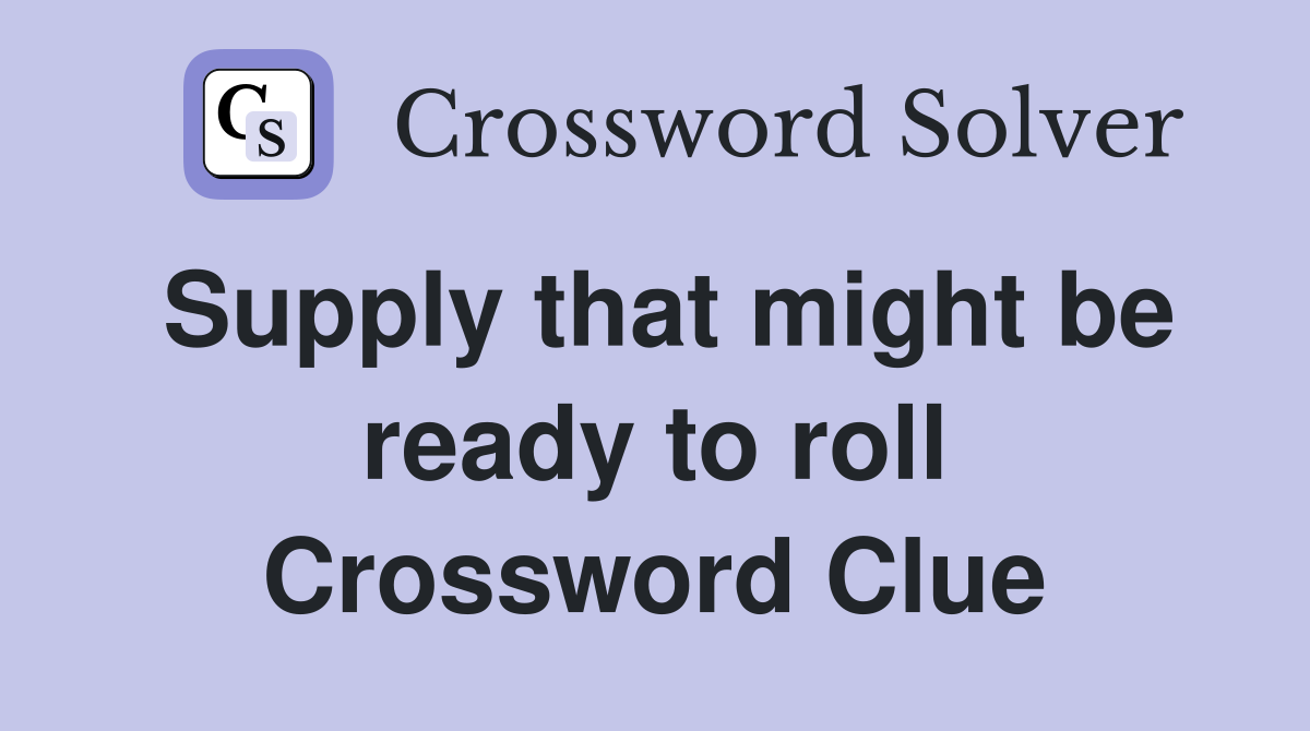 Supply that might be ready to roll Crossword Clue