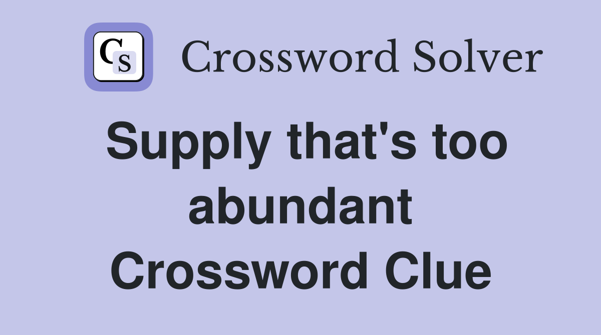 Supply that's too abundant Crossword Clue