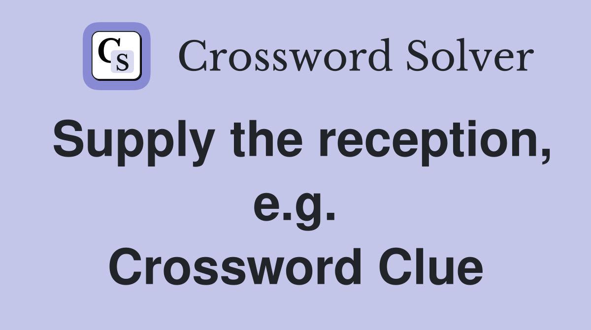 Supply the reception, e.g. Crossword Clue