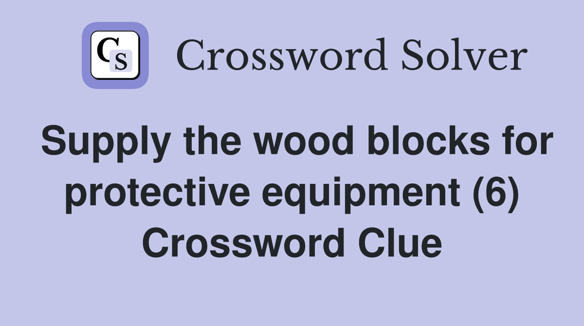Supply the wood blocks for protective equipment (6) Crossword Clue