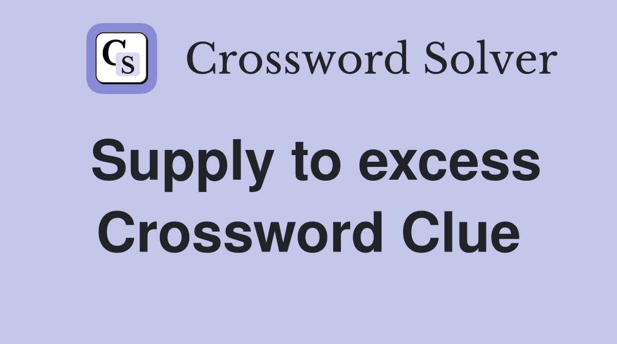 Supply to excess Crossword Clue
