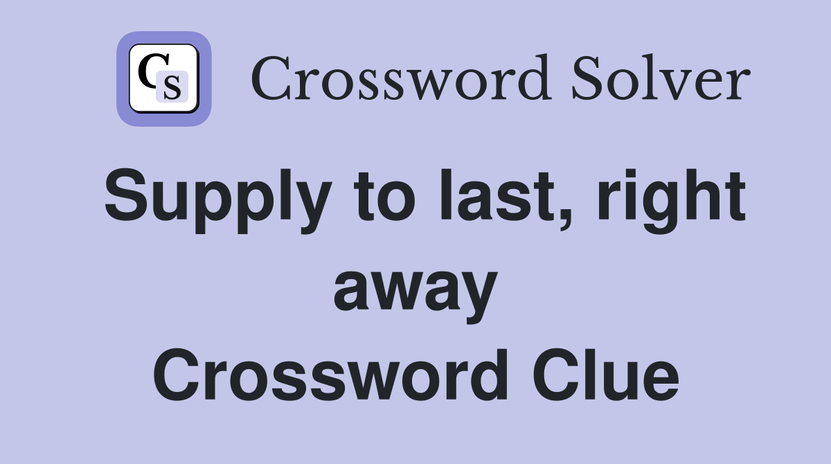 Supply to last, right away Crossword Clue