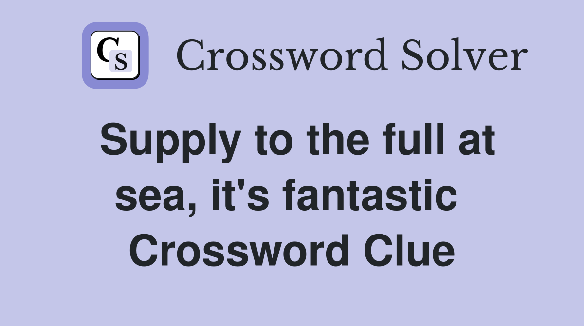 Supply to the full at sea, it's fantastic  Crossword Clue