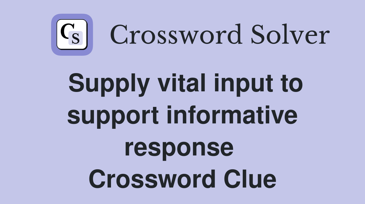 Supply vital input to support informative response  Crossword Clue