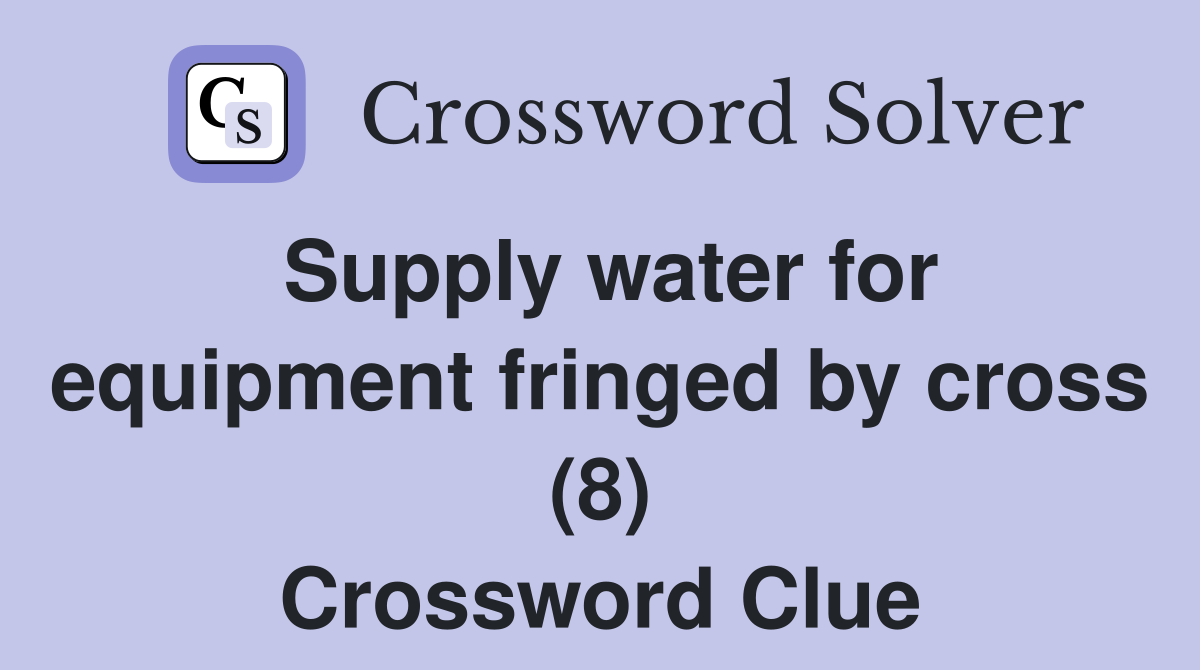 Supply water for equipment fringed by cross (8) Crossword Clue