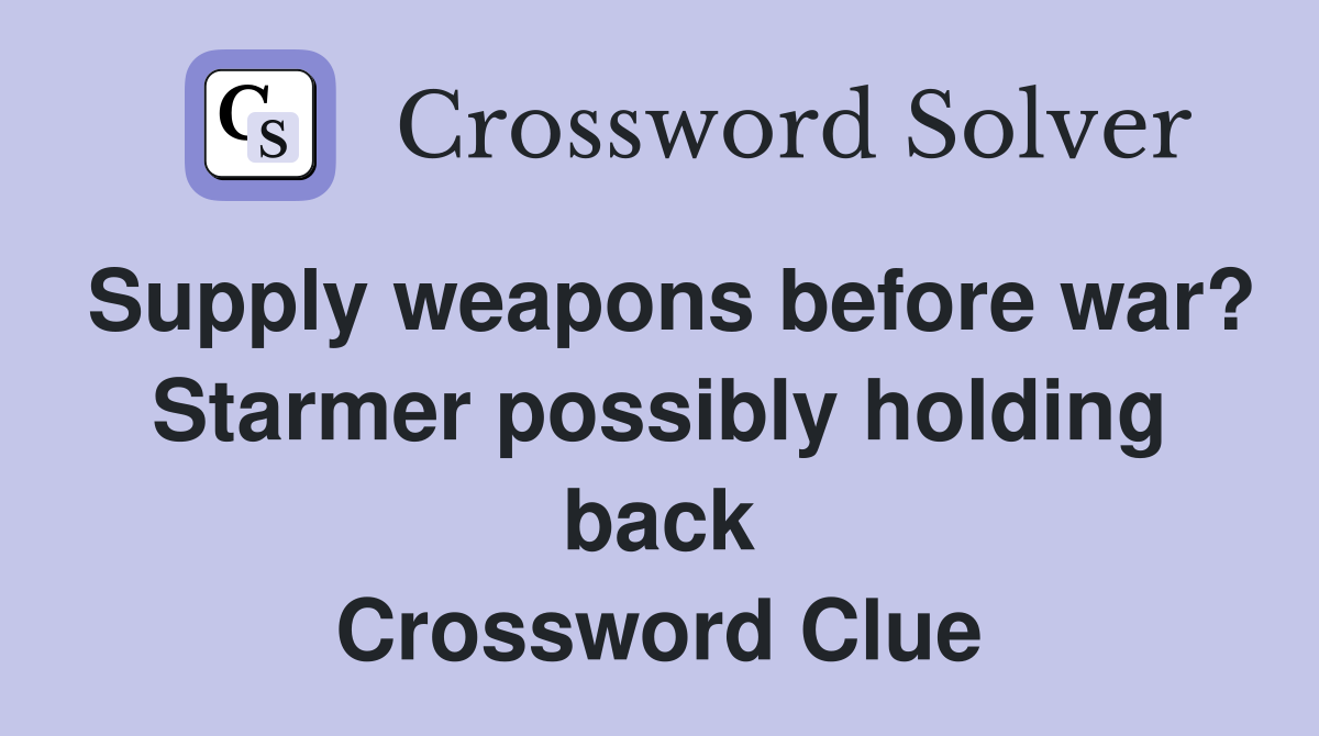 Supply weapons before war? Starmer possibly holding back Crossword Clue