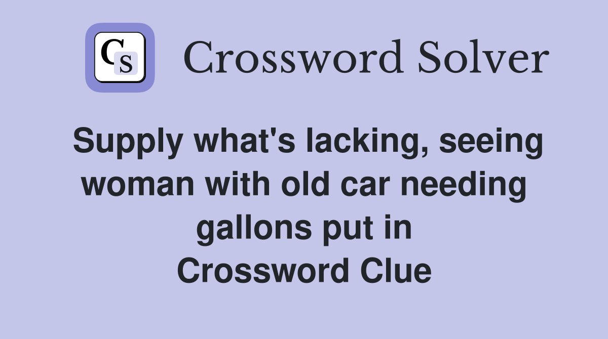 Supply what's lacking, seeing woman with old car needing gallons put in Crossword Clue
