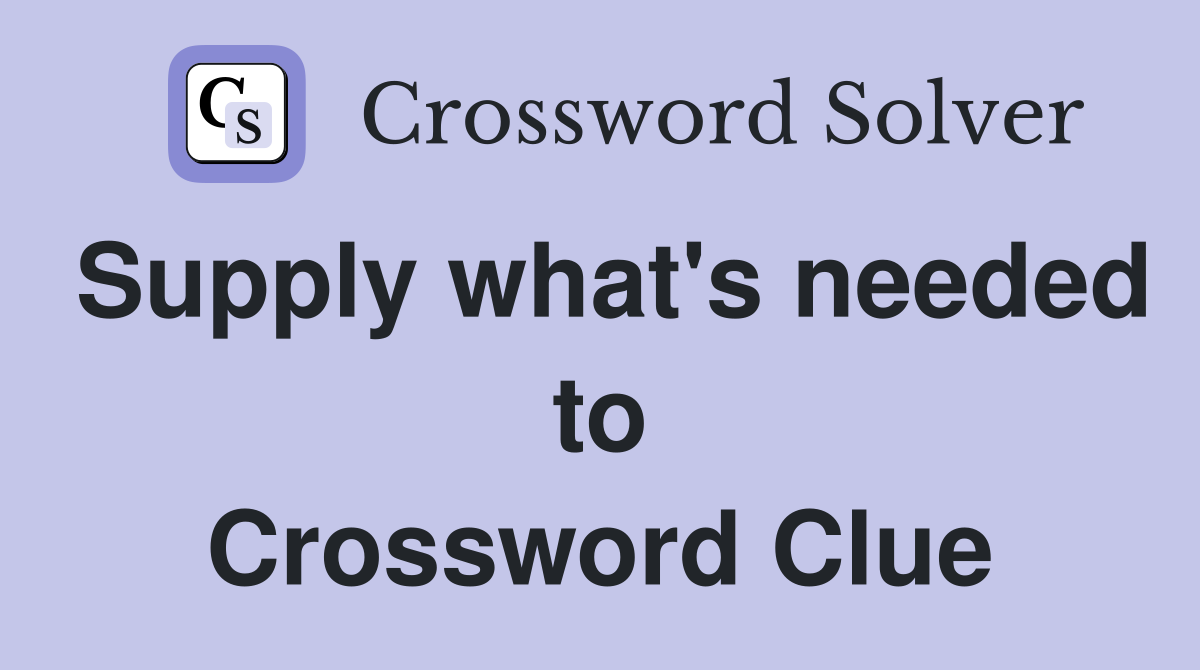 Supply what's needed to Crossword Clue
