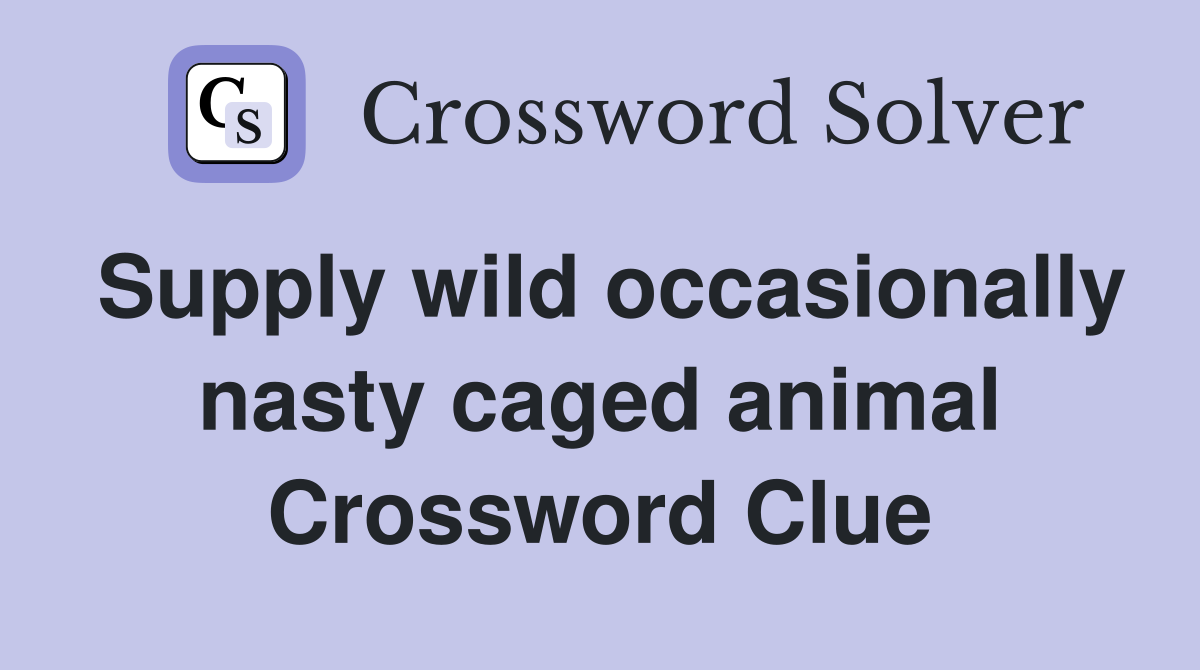 Supply wild occasionally nasty caged animal Crossword Clue