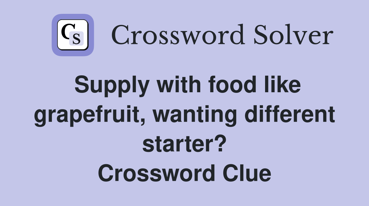 Supply with food like grapefruit, wanting different starter? Crossword Clue
