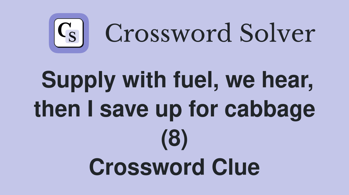 Supply with fuel, we hear, then I save up for cabbage (8) Crossword Clue