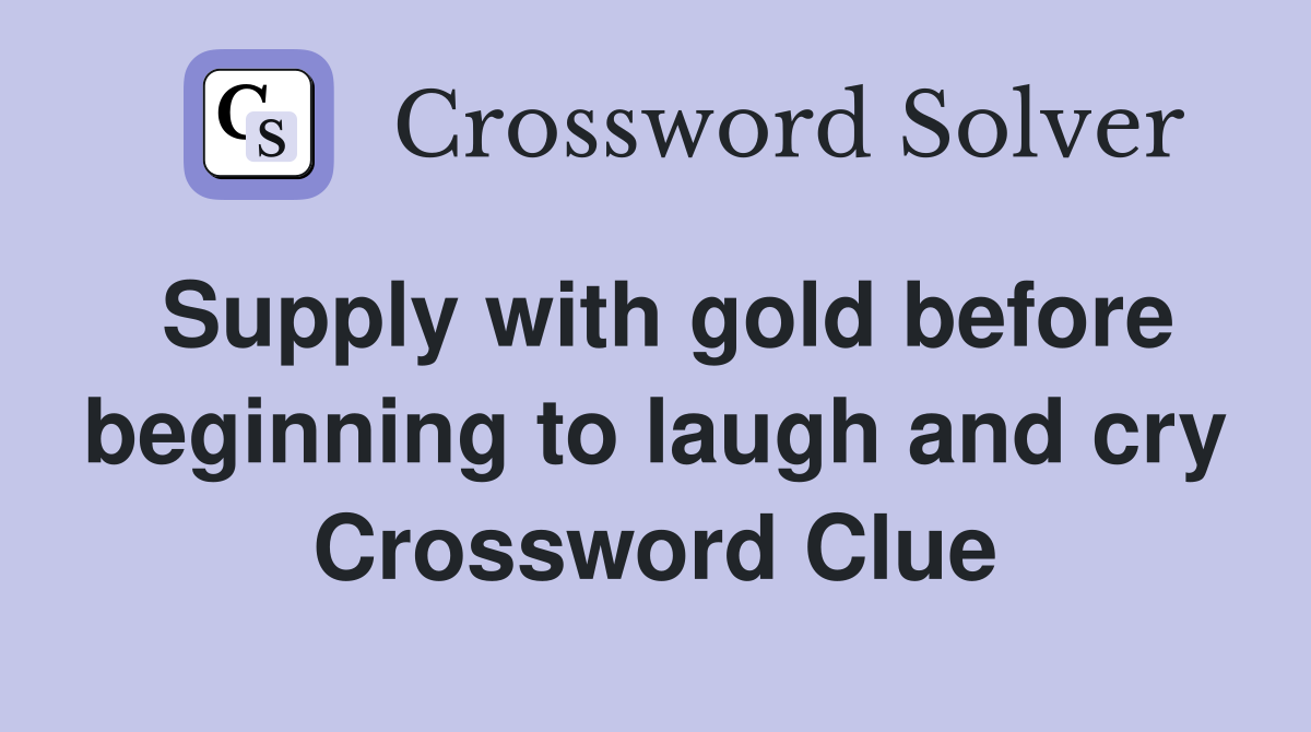 Supply with gold before beginning to laugh and cry Crossword Clue