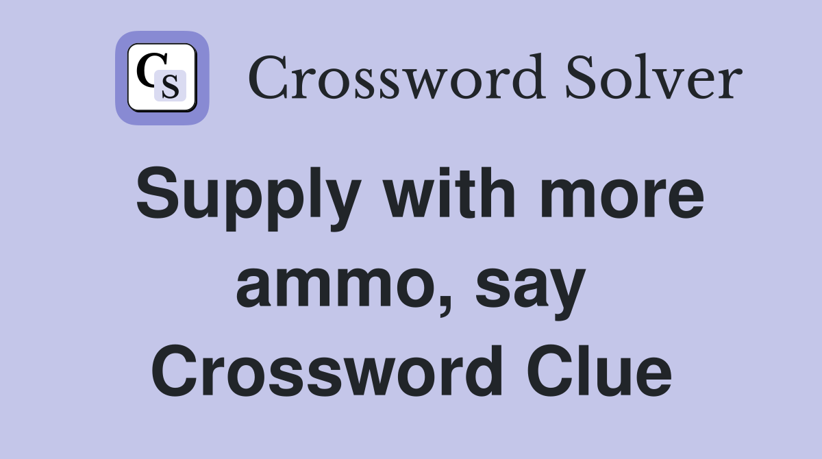 Supply with more ammo, say Crossword Clue