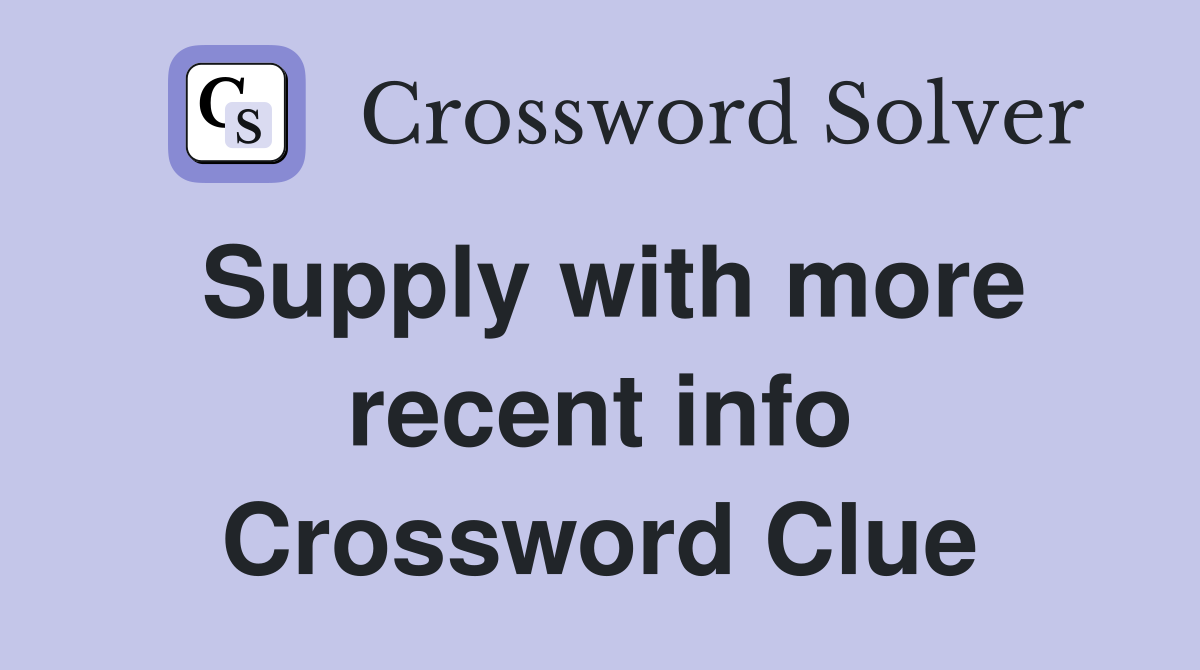 Supply with more recent info Crossword Clue