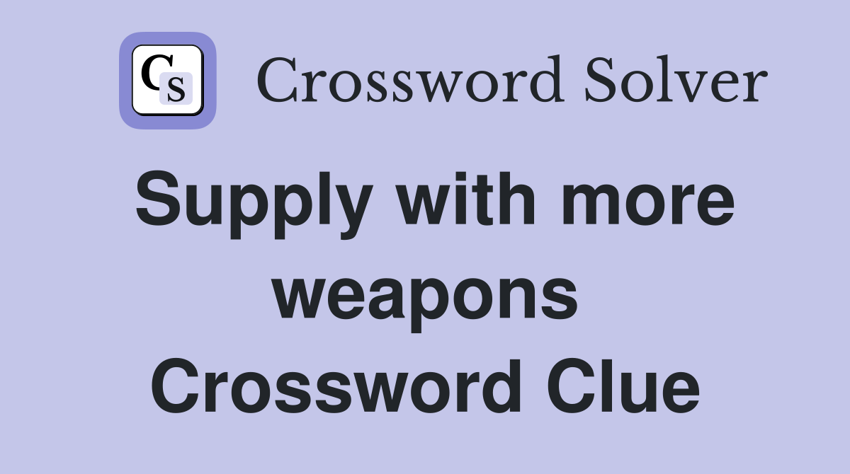 Supply with more weapons Crossword Clue