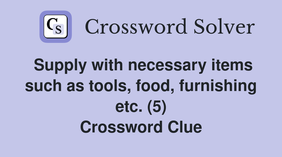 Supply with necessary items such as tools, food, furnishing etc. (5) Crossword Clue