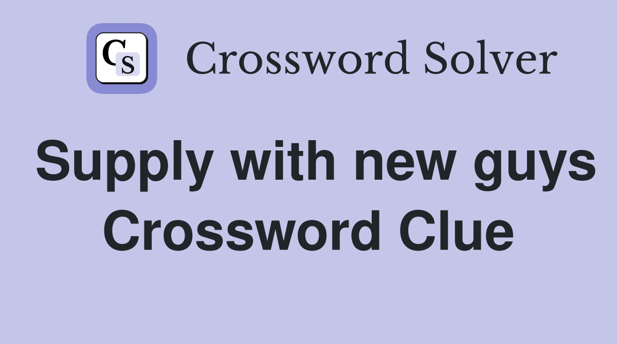 Supply with new guys Crossword Clue