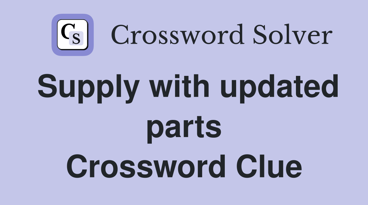 Supply with updated parts Crossword Clue